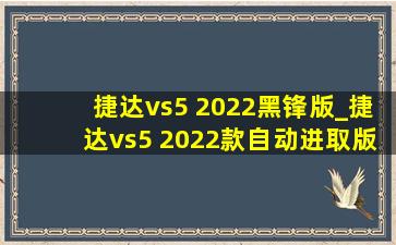 捷达vs5 2022黑锋版_捷达vs5 2022款自动进取版落地价